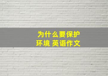 为什么要保护环境 英语作文